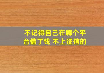 不记得自己在哪个平台借了钱 不上征信的